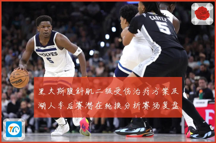 里夫斯腹斜肌二级受伤治疗方案及湖人季后赛潜在轮换分析赛场复盘：最新赛事动态与深度分析