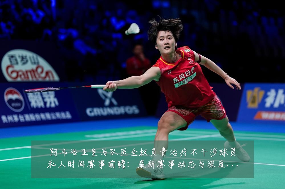 阿韦洛亚皇马队医全权负责治疗不干涉球员私人时间赛事前瞻:最新赛事动态与深度分析