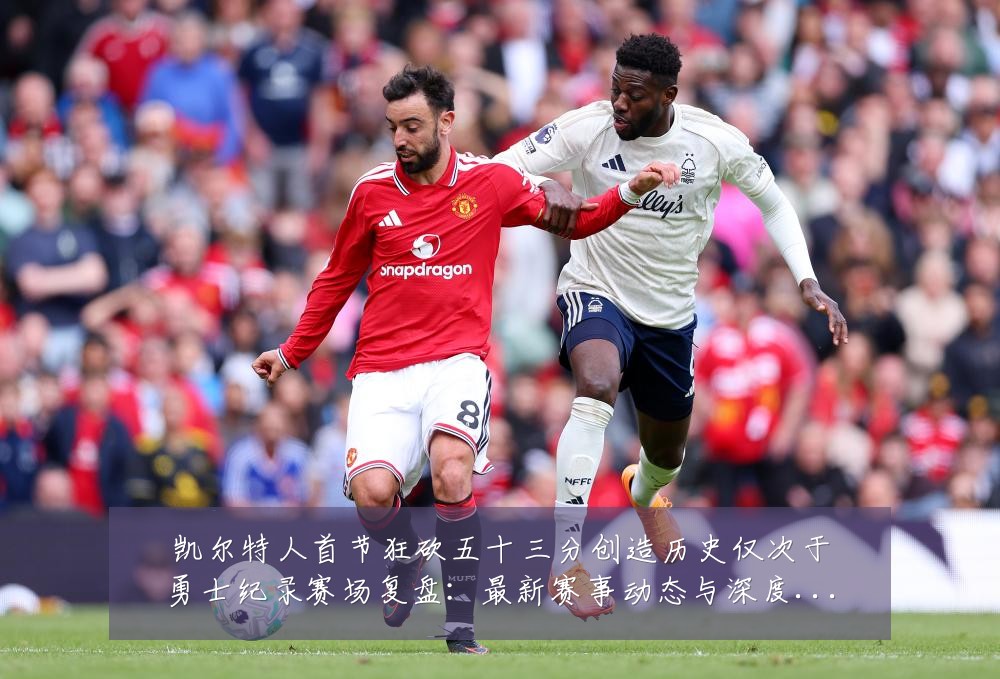凯尔特人首节狂砍五十三分创造历史仅次于勇士纪录赛场复盘:最新赛事动态与深度分析